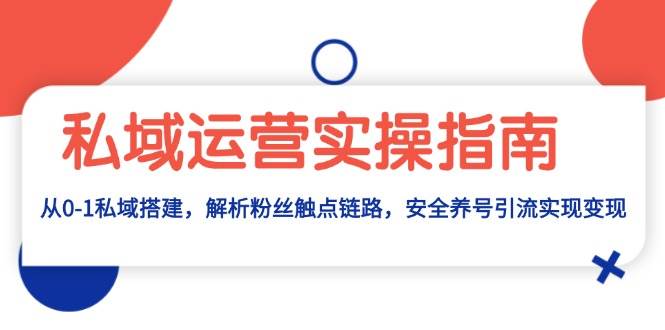 （13414期）私域运营实操指南：从0-1私域搭建，解析粉丝触点链路，安全养号引流变现|无忧资源社