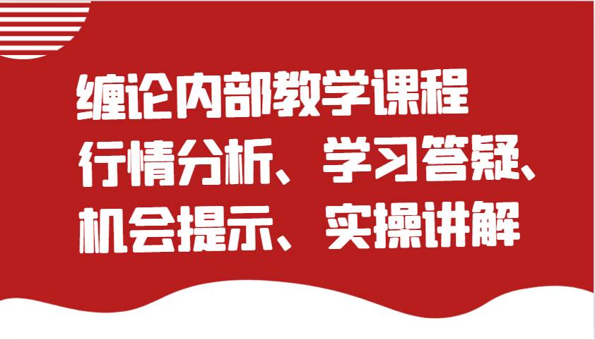 缠论内部教学课程：行情分析、学习答疑、机会提示、实操讲解|无忧资源社
