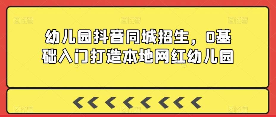 幼儿园抖音同城招生，0基础入门打造本地网红幼儿园|无忧资源社