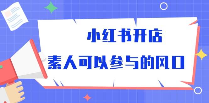 小红书开店，素人可以参与的风口（39节视频课程）|无忧资源社