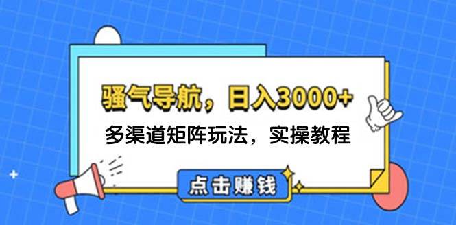 （12255期）日入3000+ 骚气导航，多渠道矩阵玩法，实操教程|无忧资源社
