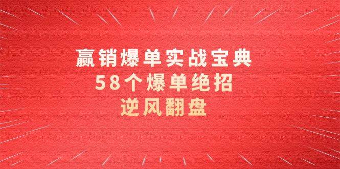 赢销爆单实操宝典，58个爆单绝招，逆风翻盘（63节课）|无忧资源社