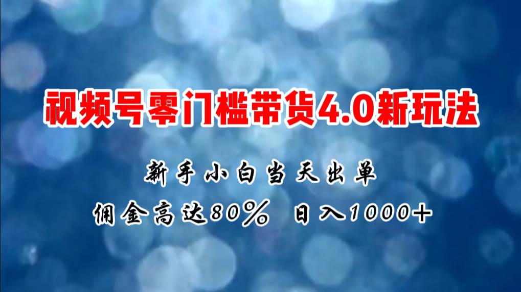 （11358期）微信视频号零门槛带货4.0新玩法，新手小白当天见收益，日入1000+|无忧资源社