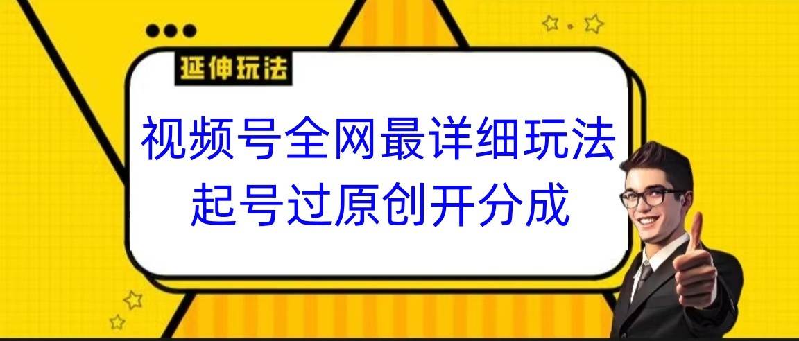 视频号全网最详细玩法，起号过原创开分成，小白跟着视频一步一步去操作|无忧资源社