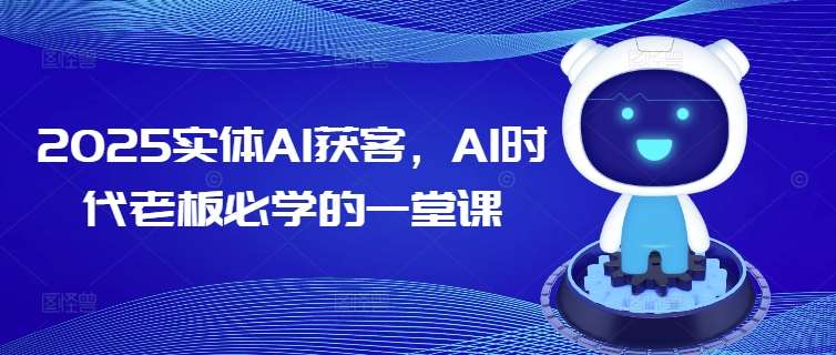 2025实体AI获客，AI时代老板必学的一堂课|无忧资源社