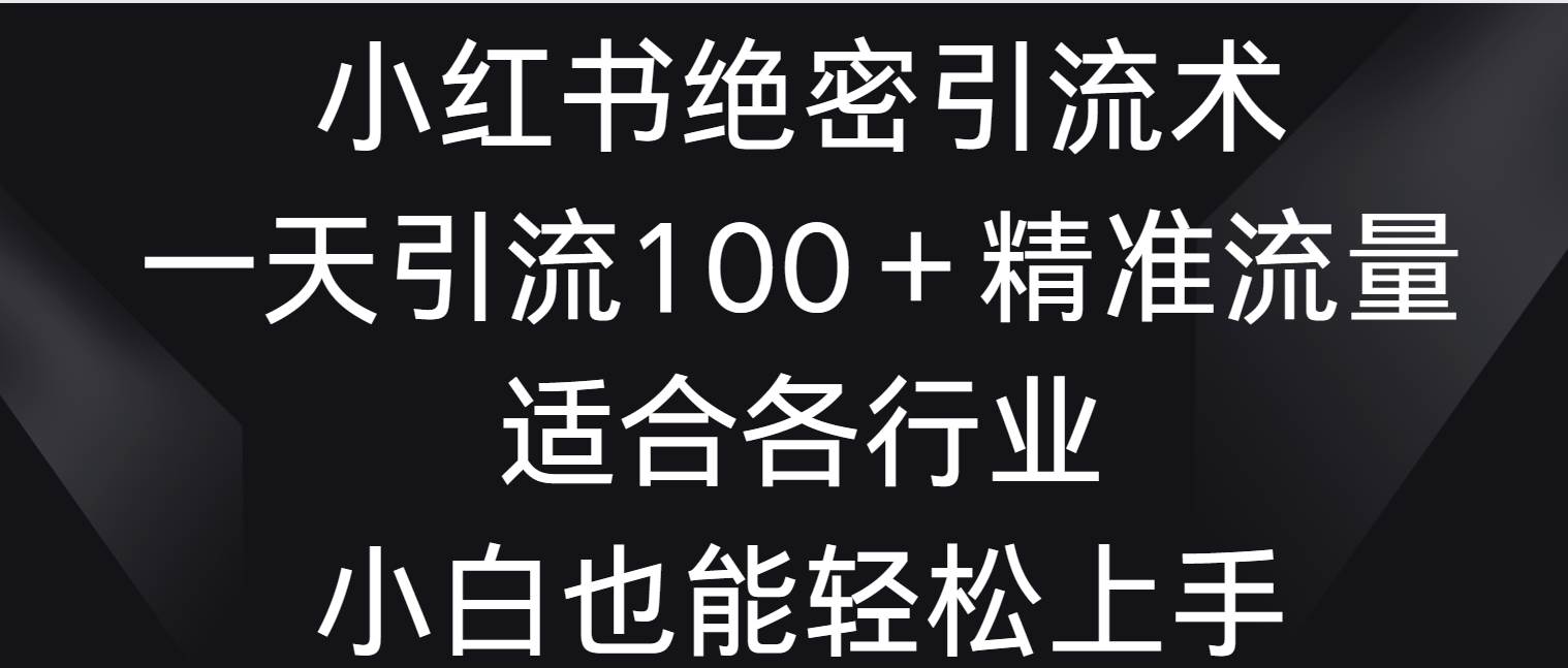 小红书绝密引流术，一天引流100＋精准流量，适合各个行业，小白也能轻松上手|无忧资源社