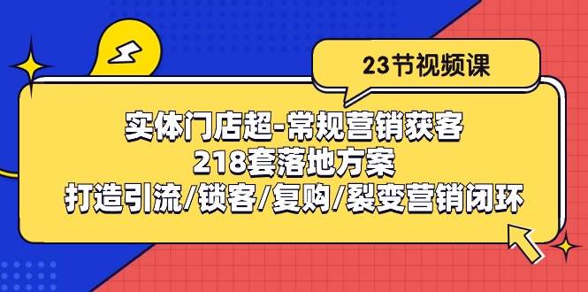 实体门店超常规营销获客：218套落地方案/打造引流/锁客/复购/裂变营销|无忧资源社