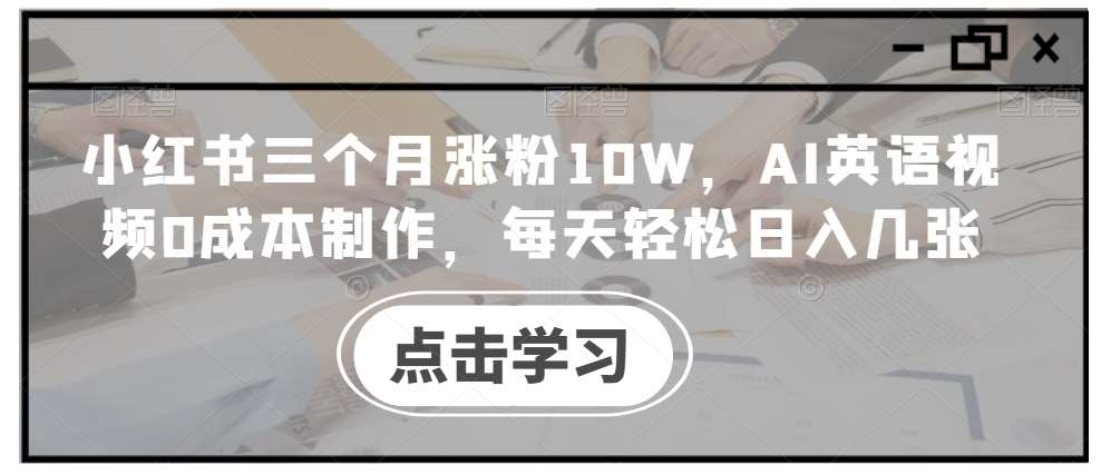 小红书三个月涨粉10W，AI英语视频0成本制作，每天轻松日入几张【揭秘】|无忧资源社