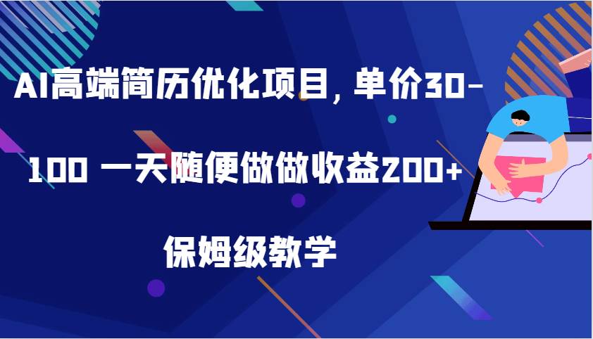 AI高端简历优化项目,单价30-100 一天随便做做收益200+ 保姆级教学|无忧资源社