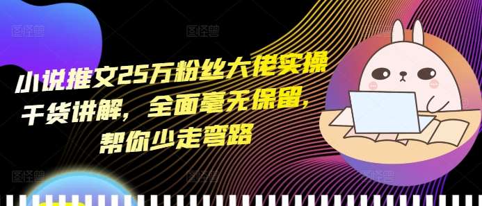 小说推文25万粉丝大佬实操干货讲解，全面毫无保留，帮你少走弯路|无忧资源社