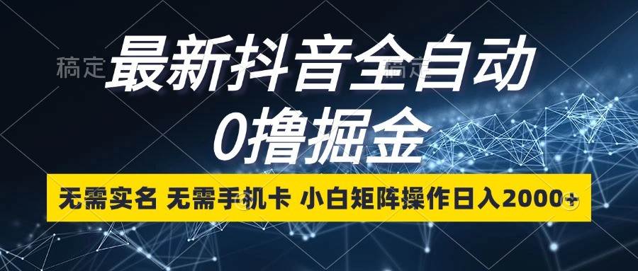 最新抖音全自动0撸掘金，无需实名，无需手机卡，小白矩阵操作日入2000+|无忧资源社