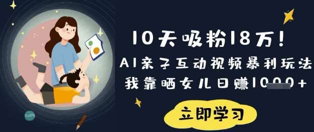 10天吸粉18W！AI亲子互动视频暴利玩法，我靠晒女儿日入数张|无忧资源社