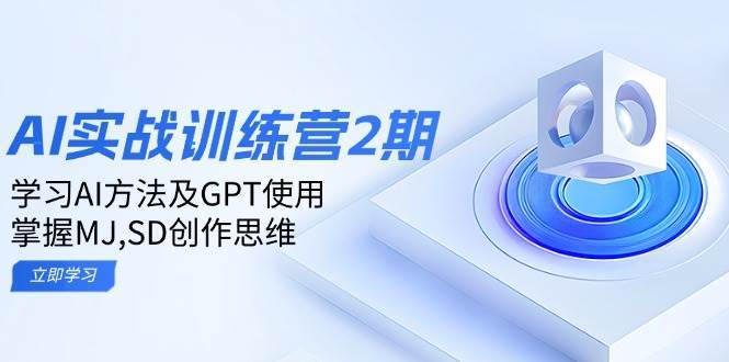 ai实战训练营2期：学习AI方法及GPT使用，掌握MJ、SD创作思维|无忧资源社