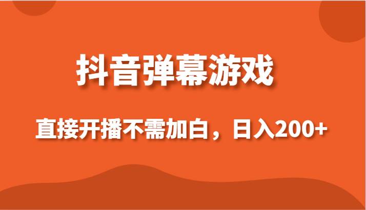 抖音弹幕游戏，直接开播不需要加白操作，小白日入200+|无忧资源社