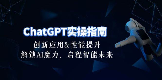 （10556期）ChatGPT-实操指南：创新应用及性能提升，解锁 AI魔力，启程智能未来-30节|无忧资源社