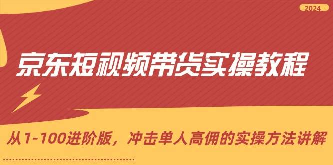 （12061期）京东短视频带货实操教程，从1-100进阶版，冲击单人高佣的实操方法讲解|无忧资源社