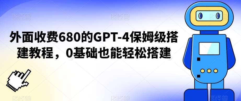 外面收费680的GPT-4保姆级搭建教程，0基础也能轻松搭建【揭秘】|无忧资源社
