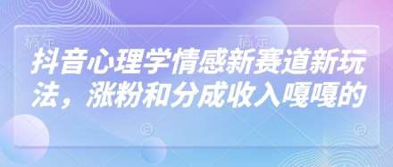 抖音心理学情感新赛道新玩法，涨粉和分成收入嘎嘎的|无忧资源社
