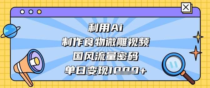 利用Ai制作食物微雕视频，国风流量密码，单日变现数张|无忧资源社