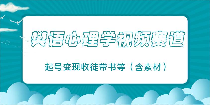 樊语心理学视频教学，最近爆火的视频赛道，起号变现收徒带书等（含素材）|无忧资源社