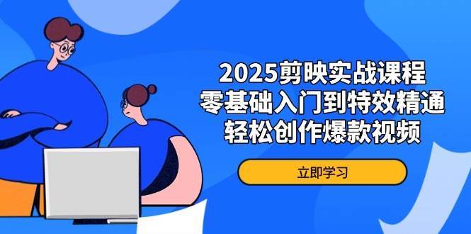 2025剪映实战课程，零基础入门到特效精通，轻松创作爆款视频|无忧资源社