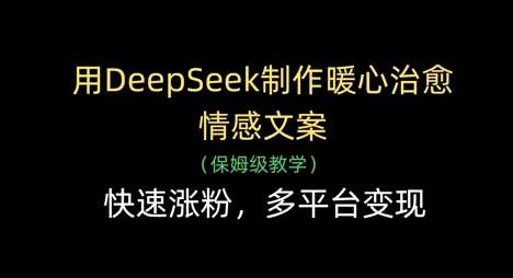 用DeepSeek制作暖心治愈情感文案，快速涨粉，多平台变现|无忧资源社