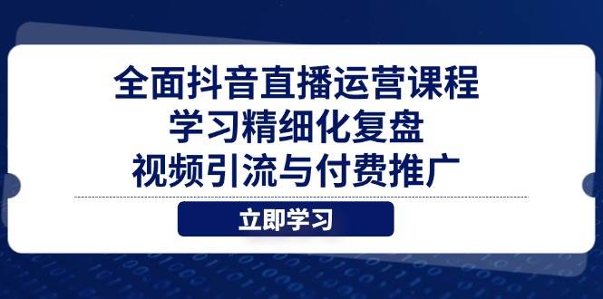 （14558期）全面抖音直播运营课程，学习精细化复盘、视频引流与付费推广|无忧资源社