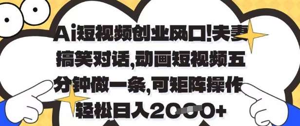 Ai短视频创业风口，夫妻搞笑对话，动画短视频五分钟做一条，可矩阵操作，轻松日入1k+【揭秘】|无忧资源社