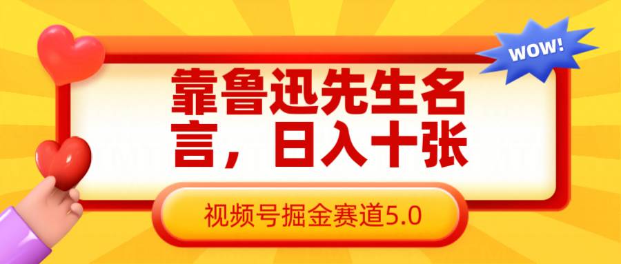 靠鲁迅先生名言，日入十张长期简单高效，视频号掘金赛道5.0|无忧资源社