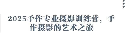 2025手作专业摄影训练营，手作摄影的艺术之旅|无忧资源社