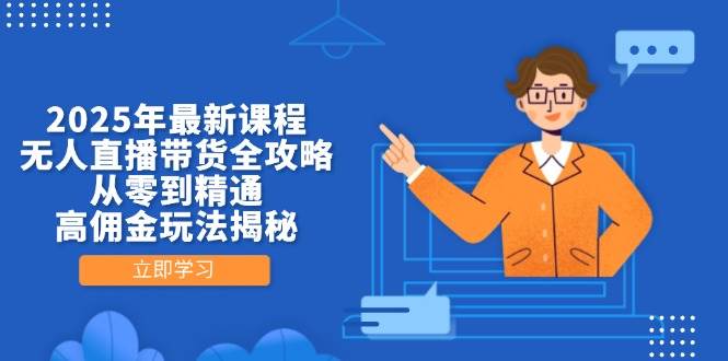 （14378期）2025年最新课程，无人直播带货全攻略，从零到精通，高佣金玩法揭秘|无忧资源社