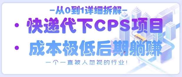 从0到1详细拆解快递代下CPS项目，一个一直被人忽视的行业！|无忧资源社