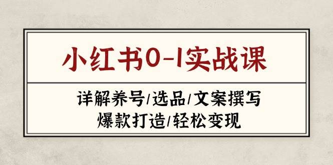 （14237期）小红书0-1实战课(2023-2025)，详解养号/选品/文案撰写/爆款打造/轻松变现|无忧资源社