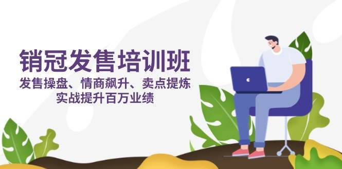 销冠发售培训班：发售 操盘+情商 飙升+卖点 提炼，实战提升百万业绩|无忧资源社