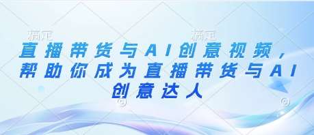 直播带货与AI创意视频，帮助你成为直播带货与AI创意达人|无忧资源社