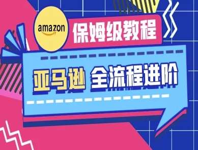 亚马逊保姆级全流程实操教程-跨境电商教程|无忧资源社