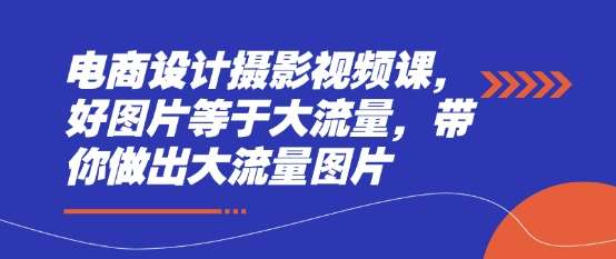 电商设计摄影视频课，好图片等于大流量，带你做出大流量图片|无忧资源社