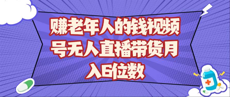 赚老年人的钱视频号无人直播带货月入6位数|无忧资源社