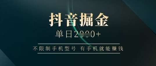 抖音掘金单日收益上千，不限制手机型号，有手机就能挣钱【揭秘】|无忧资源社