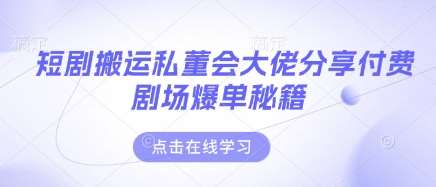 短剧搬运私董会大佬分享付费剧场爆单秘籍|无忧资源社