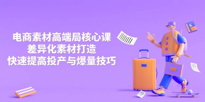 （14279期）3月电商素材高端局核心课，差异化素材打造，快速提高投产与爆量技巧|无忧资源社