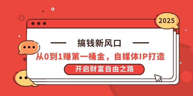 （14404期）搞钱新风口，从0到1赚第一桶金，自媒体IP打造，开启财富自由之路|无忧资源社