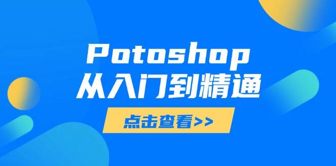 （14467期）Potoshop从入门到精通：基础到高级，掌握全面图像处理技能|无忧资源社