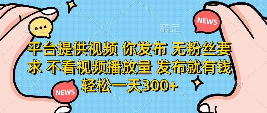 （14317期）平台提供视频 你发布 无粉丝要求 不看视频播放量 发布就有钱 轻松一天300+|无忧资源社
