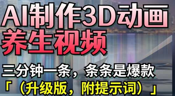 AI制作3D动画养生视频，三分钟一条，条条是爆款(升级版，附提示词)|无忧资源社