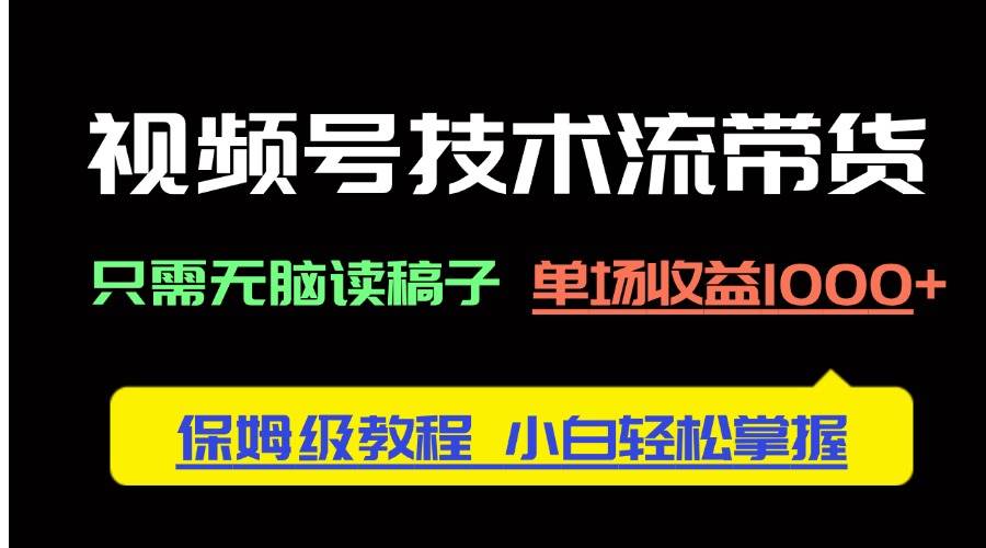 （14476期）视频号技术流带货，只需无脑读稿子，单场收益1000+ 保姆级教程，小白轻…|无忧资源社