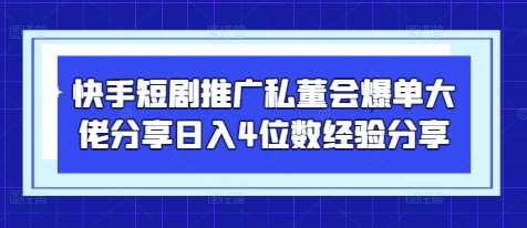 快手短剧推广私董会爆单大佬分享日入4位数经验分享|无忧资源社