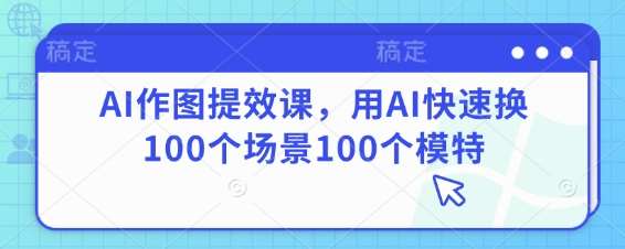 AI作图提效课，用AI快速换100个场景100个模特|无忧资源社