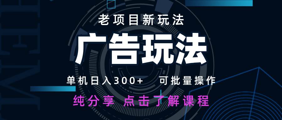 老项目新玩法 广告变现 日入300+ 可批量操作 新手 小白可快速上手|无忧资源社
