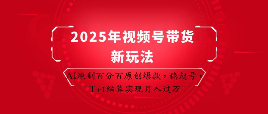 2025年视频号带货新玩法：AI炮制百分百原创爆款，稳起号，T+1结算实现月入过万|无忧资源社